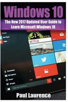 Windows 10: The New 2017 Updated User Guide to Learn Microsoft Windows 10 (Tips and Tricks, User Manual, 2017 Updated User Guide) 1544617070 Book Cover