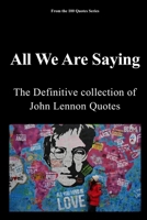 All We Are Saying: The definitive Collection of John Lennon Quotes (100 Quotes Series/Music) B0G5KD9599 Book Cover