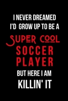 I Never Dreamed I'd Grow Up to Be a Super Cool Soccer Player But Here I am Killin' It: Inspirational Quotes Blank Lined Journal 1706085583 Book Cover