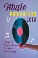 Music Production 1010: Learn To Create Sound For Your Own Songs: Music Production 101 B09CKTQXLN Book Cover