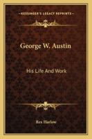 George W. Austin: His Life And Work 1432556789 Book Cover