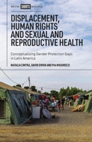 Displacement, Human Rights, and Sexual and Reproductive Health: Conceptualising Gender Protection Gaps in Latin America 1529222796 Book Cover