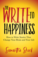 The Write to Happiness: How to Write Stories to Change Your Brain and Your Life 1642798096 Book Cover