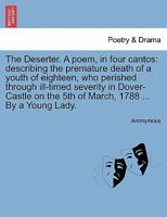 The deserter. A poem, in four cantos: describing the premature death of a youth of eighteen, who perished through ill-timed severity in Dover-Castle on the 5th of March, 1788. ... By a young lady. 1241179255 Book Cover