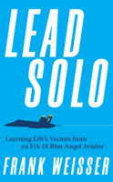 Lead Solo: Learning Life's Vectors from an F/A-18 Blue Angel Aviator 1682476669 Book Cover