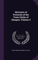 Abstracts of Protocols of the Town Clerks of Glasgow, Volume 4 1145297609 Book Cover