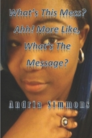 What's This Mess? Ahh! More Like, What's The Message? 1706263252 Book Cover