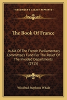 The Book Of France: In Aid Of The French Parliamentary Committee's Fund For The Relief Of The Invaded Departments 0548863520 Book Cover