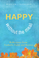Happy Without the Meal: Reflections from Catholic Faith and Reason 1625641648 Book Cover