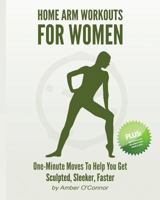 Home Arm Workouts for Women: One Minute Moves to Help You Get Sculpted, Sleeker, Faster 1496051963 Book Cover