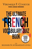 The Ultimate French Vocabulary Quiz Book For Beginner & Intermediate Levels: 550 Practice Questions 0998080470 Book Cover