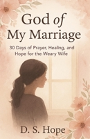 God of My Marriage: 30 Days of Prayer, Healing, and Hope for the Weary Wife B0FDQPVQ36 Book Cover