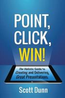 Point, Click, Win!: The Holistic Guide to Creating and Delivering Great Presentations! 1545085536 Book Cover