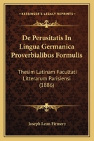 De Perusitatis In Lingua Germanica Proverbialibus Formulis: Thesim Latinam Facultati Litterarum Parisiensi (1886) 1160407592 Book Cover