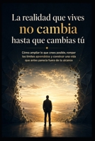 La realidad que vives no cambia hasta que cambias tú: Cómo ampliar lo que crees posible, romper los límites aprendidos y construir una vida que antes parecía fuera de tu alcance (Spanish Edition) B0H8MCMT7R Book Cover