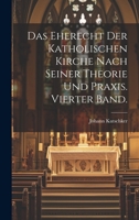 Das Eherecht Der Katholischen Kirche Nach Seiner Theorie Und Praxis. Vierter Band. 1020227729 Book Cover