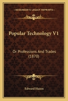Popular Technology V1: Or Professions And Trades 0548774536 Book Cover