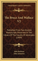 The Bruce And Wallace V2: Published From Two Ancient Manuscripts Preserved In The Library Of The Faculty Of Advocates 1120030072 Book Cover