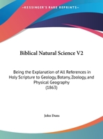 Biblical Natural Science V2: Being The Explanation Of All References In Holy Scripture To Geology, Botany, Zoology, And Physical Geography 1166626954 Book Cover