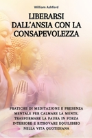 Liberarsi dall’Ansia con la Consapevolezza: Pratiche di meditazione e presenza mentale per calmare la mente, trasformare la paura in forza interiore e ... nella vita quotidiana (Italian Edition) B0FSDB588J Book Cover