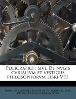 Policratici: Sive de Nvgis Cvrialivm Et Vestigiis Philosophorvm Libri VIII Volume 1 - Primary Source Edition 1293660736 Book Cover