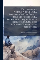 Dictionnaire Philosophique de La Religion: Ou L'On Etablit Tous Les Points de La Religion, Attaques Par Les Incredules Et Ou L'On Repond a Toutes Leur 1175181269 Book Cover
