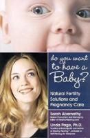 Do You Want to Have a Baby? Natural Fertility Solutions and Pregnancy Care 1884334393 Book Cover