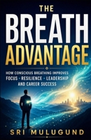 THE BREATH ADVANTAGE: HOW CONSCIOUS BREATHING IMPROVES FOCUS, RESILIENCE, LEADERSHIP AND CAREER SUCCESS B0HG7ZCR1L Book Cover