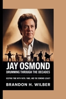 Jay Osmond: Drumming Through the Decades: Keeping Time with Faith, Fame, and the Osmond Legacy B0FNK3QFS5 Book Cover