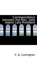 Correspondence Between the Hon. John Adams Late President 1018950230 Book Cover