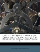 Lettres Et Opuscules In�dits Du Comte Joseph de Maistre, Vol. 2: Pr�c�d�s d'Une Notice Biographique Par Son Fils (Classic Reprint) 1146854102 Book Cover