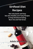 Sirtfood Diet Recipes: Not only Quick and Easy but also Healthy and Tasty Recipes to Stop Emotional Eating, Burn Fat and Feel Great. 1914034570 Book Cover