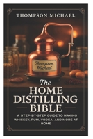 The Home Distilling Bible: A Step-by-Step Guide to Making Whiskey, Rum, Vodka, and More at Home B0FV6W4LC9 Book Cover