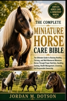 THE COMPLETE MINIATURE HORSE CARE BIBLE: The Ultimate Guide to Raising Healthy, Thriving, and Well-Mannered Miniature Horses Through Proper Nutrition, ... Grooming, and Responsible Ownership B0H59MGWQX Book Cover