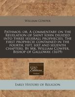 Pathmos: Or, a Commentary on the Reuelation of Saint Iohn Diuided Into Three Seuerall Prophecies. the First Prophecie Contained in the Fourth, Fift, Sixt and Seuenth Chapters. by Mr. William Cowper, B 1240172591 Book Cover