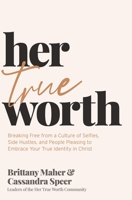 Her True Worth: Breaking Free from a Culture of Selfies, Side Hustles, and People Pleasing to Embrace Your True Identity in Christ 1400231124 Book Cover