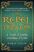 The Rebel Princess: A novel of Sophia Dorothea of Celle (Doris Leslie Biographical Novels) 0854950575 Book Cover
