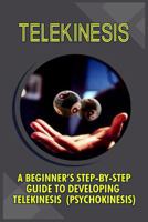 Telekinesis: A Beginner's Step-By-Step Guide To Developing Telekinesis (Psychokinesis) 1530008255 Book Cover