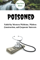 Poisoned: Failed by Western Medicine, Modern Construction, and Corporate Interests B0BNM1W5QL Book Cover