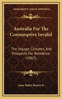 Australia For The Consumptive Invalid: The Voyage, Climates, And Prospects For Residence 1120264103 Book Cover