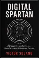 Digital Spartan: A 12 Week System For Focus Deep Work And AI Powered Output B0FR2245VD Book Cover