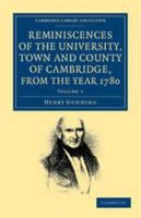 Reminiscences of the University, Town and County of Cambridge, from the Year 1780: Volume 1 1139176668 Book Cover