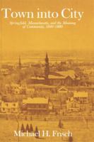 Town into City: Springfield, Massachusetts, and the Meaning of Community, 1840-1880 (Harvard Studies in Urban History) 0674898265 Book Cover