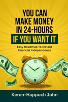 YOU CAN MAKE MONEY IN 24-HOURS IF YOU WANT IT: Easy Roadmap To Instant Financial Independence B0CSFQ6WSP Book Cover