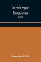 On Early English Pronunciation, With Especial Reference to Shakspere and Chaucer, Containing an Investigation of the Correspondence of Writing With ... Preceded by a Systematic Notation Of...; No 1015152392 Book Cover