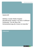 Habitus, soziale Felder, Kapital. Bourdieusche Analyse von Alice Goffmans Feldstudie On the Run: Die Kriminalisierung der Armen in Amerika 3346306321 Book Cover