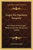 Gegen Die Signatura Temporis: Von Einem Freimutigen Widersacher Der Revolution (1849) 116117723X Book Cover