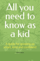 All you need to know as a kid: A guide for growing up smart, kind and confident! B0FJLYY611 Book Cover