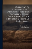 Catecismo De Perseverancia Ã" Exposicion HistÃ3rica, Dogmàtica, Moral, Litðrgica, ApologÃ(c)tica, FilosÃ3fica Y Social De La Religion... (Spanish Edition) 1024555429 Book Cover