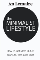 The Minimalist Lifestyle: How to Get More Out of Your Life, with Less Stuff 1803349751 Book Cover